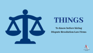 3 Things to Know before hiring Dispute Resolution Law Firms